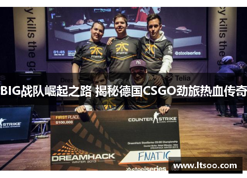 BIG战队崛起之路 揭秘德国CSGO劲旅热血传奇