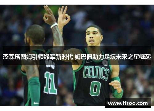 杰森塔图姆引领绿军新时代 姆巴佩助力足坛未来之星崛起