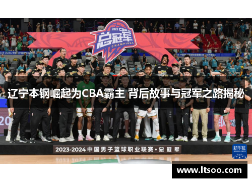 辽宁本钢崛起为CBA霸主 背后故事与冠军之路揭秘