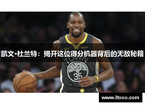 凯文·杜兰特：揭开这位得分机器背后的无敌秘籍