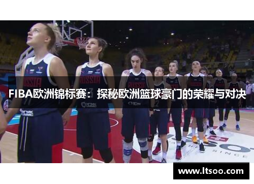 FIBA欧洲锦标赛：探秘欧洲篮球豪门的荣耀与对决