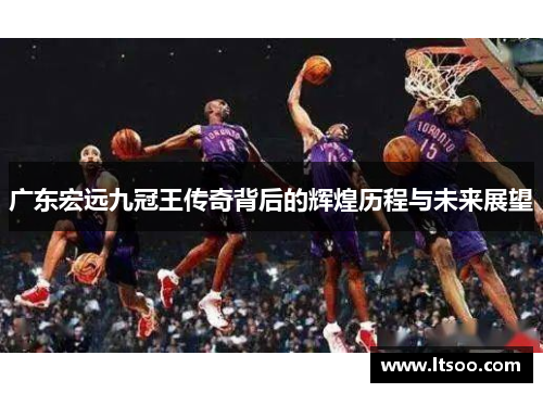 广东宏远九冠王传奇背后的辉煌历程与未来展望