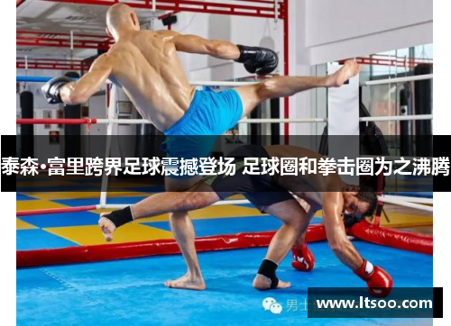 泰森·富里跨界足球震撼登场 足球圈和拳击圈为之沸腾