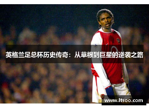 英格兰足总杯历史传奇：从草根到巨星的逆袭之路