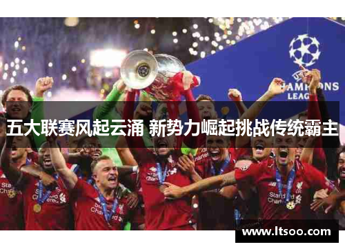 五大联赛风起云涌 新势力崛起挑战传统霸主