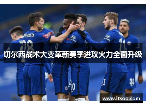 切尔西战术大变革新赛季进攻火力全面升级