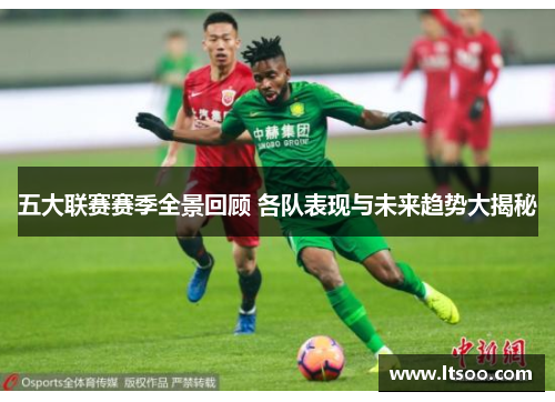 五大联赛赛季全景回顾 各队表现与未来趋势大揭秘