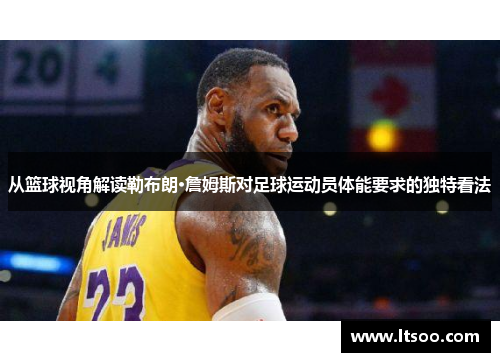 从篮球视角解读勒布朗·詹姆斯对足球运动员体能要求的独特看法