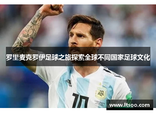罗里麦克罗伊足球之旅探索全球不同国家足球文化