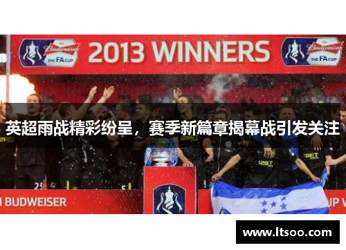 英超雨战精彩纷呈，赛季新篇章揭幕战引发关注