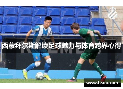 西蒙拜尔斯解读足球魅力与体育跨界心得