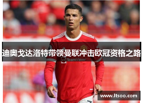 迪奥戈达洛特带领曼联冲击欧冠资格之路