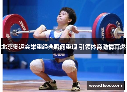 北京奥运会举重经典瞬间重现 引领体育激情再燃