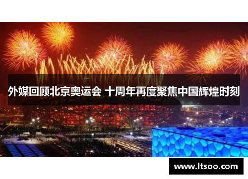 外媒回顾北京奥运会 十周年再度聚焦中国辉煌时刻