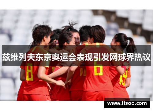 兹维列夫东京奥运会表现引发网球界热议