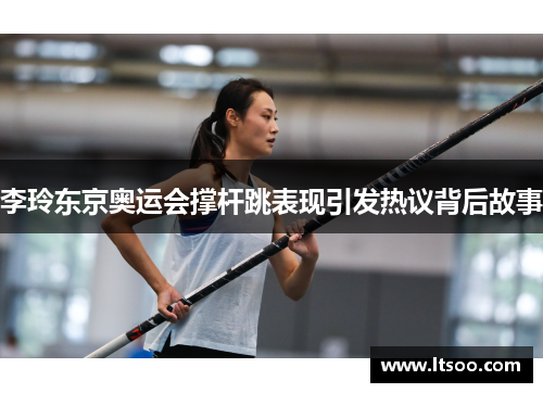 李玲东京奥运会撑杆跳表现引发热议背后故事